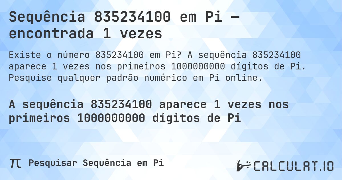 Sequência 835234100 em Pi — encontrada 1 vezes. A sequência 835234100 aparece 1 vezes nos primeiros 1000000000 dígitos de Pi. Pesquise qualquer padrão numérico em Pi online.