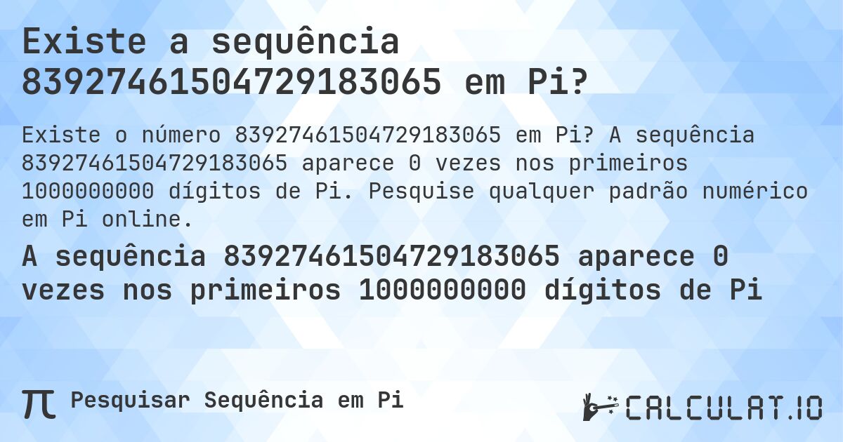 Existe a sequência 83927461504729183065 em Pi?. A sequência 83927461504729183065 aparece 0 vezes nos primeiros 1000000000 dígitos de Pi. Pesquise qualquer padrão numérico em Pi online.