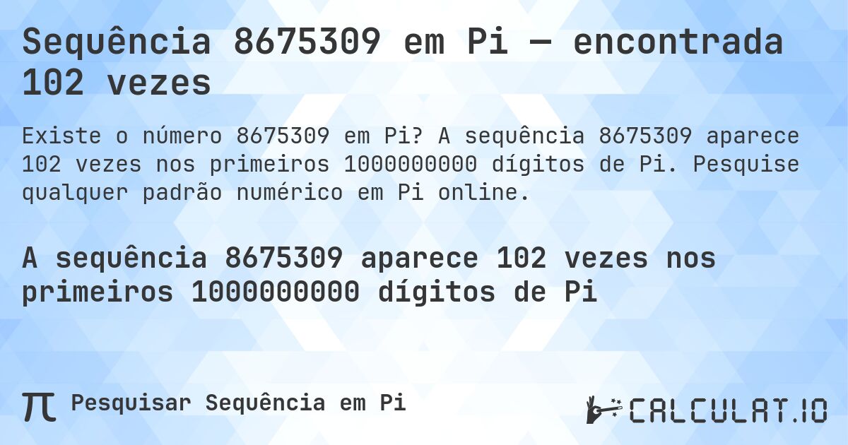 Sequência 8675309 em Pi — encontrada 102 vezes. A sequência 8675309 aparece 102 vezes nos primeiros 1000000000 dígitos de Pi. Pesquise qualquer padrão numérico em Pi online.