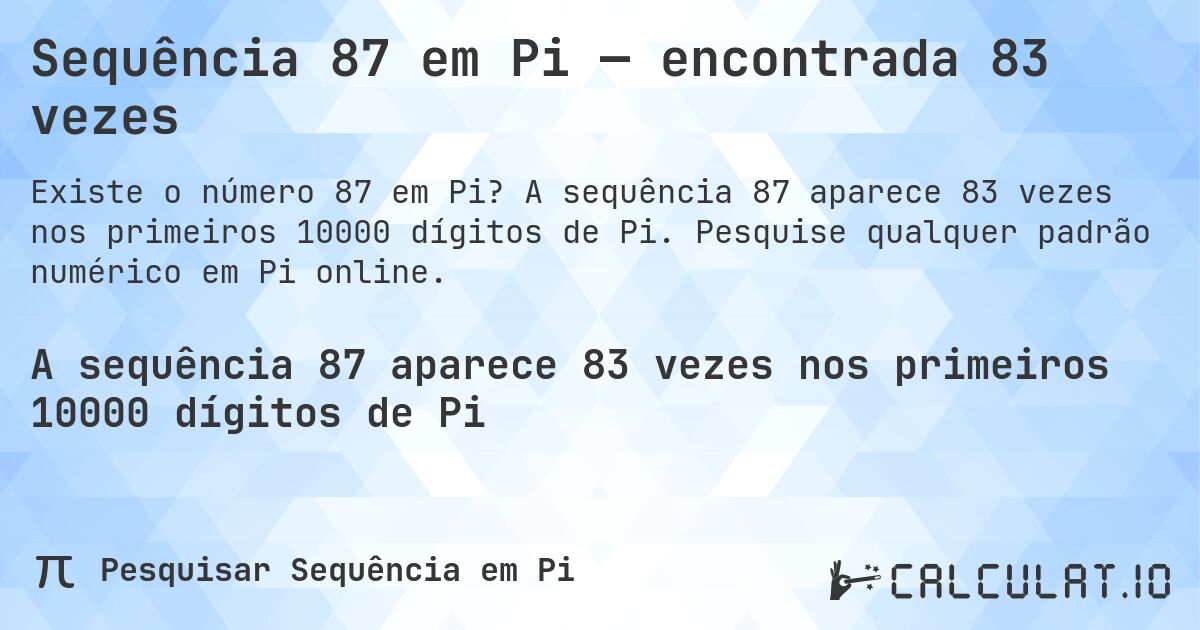 Sequência 87 em Pi — encontrada 83 vezes. A sequência 87 aparece 83 vezes nos primeiros 10000 dígitos de Pi. Pesquise qualquer padrão numérico em Pi online.