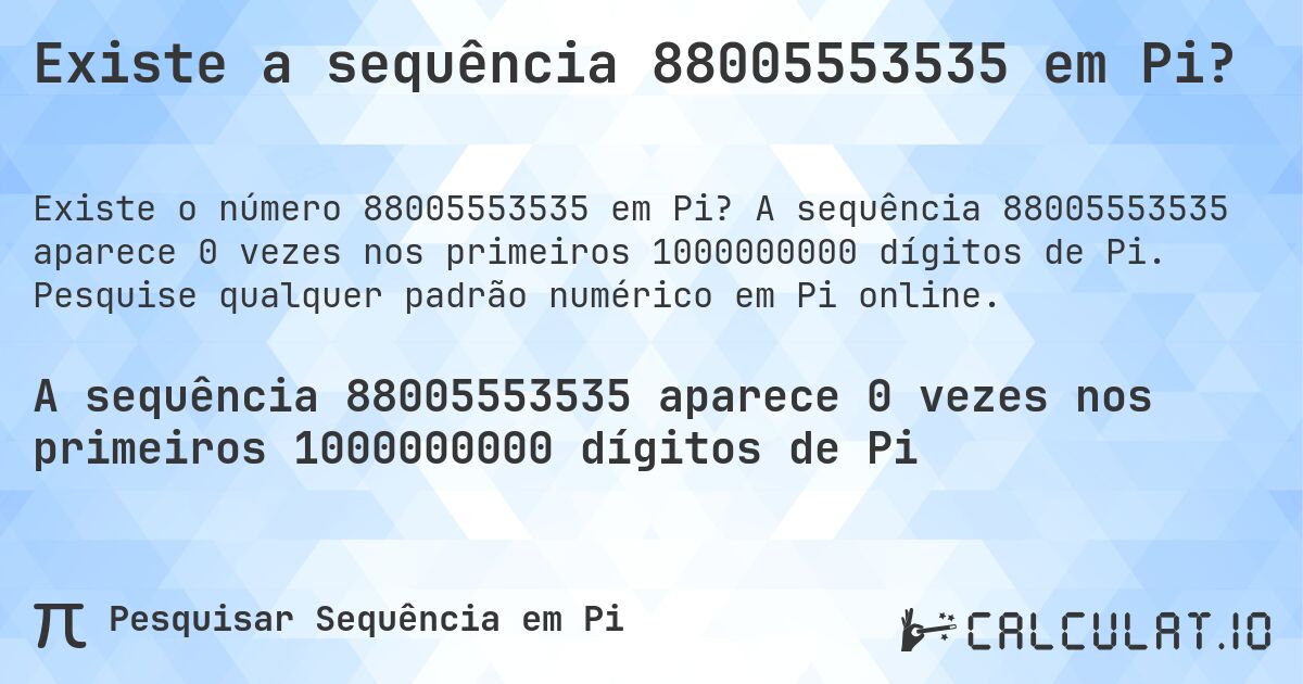 Existe a sequência 88005553535 em Pi?. A sequência 88005553535 aparece 0 vezes nos primeiros 1000000000 dígitos de Pi. Pesquise qualquer padrão numérico em Pi online.
