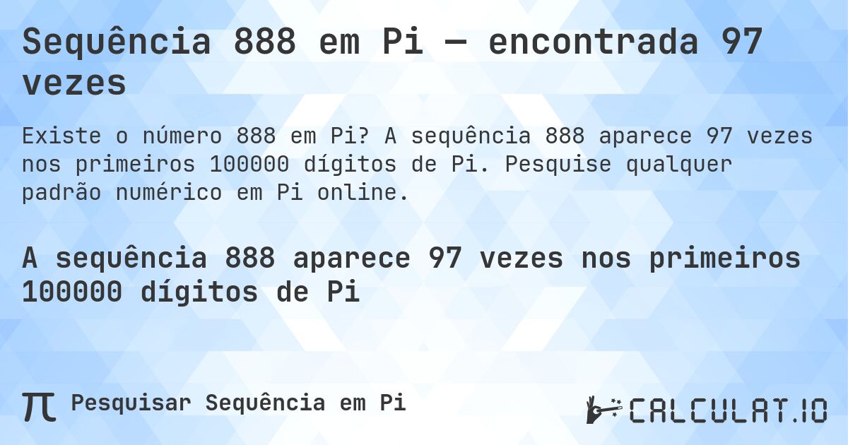 Sequência 888 em Pi — encontrada 97 vezes. A sequência 888 aparece 97 vezes nos primeiros 100000 dígitos de Pi. Pesquise qualquer padrão numérico em Pi online.