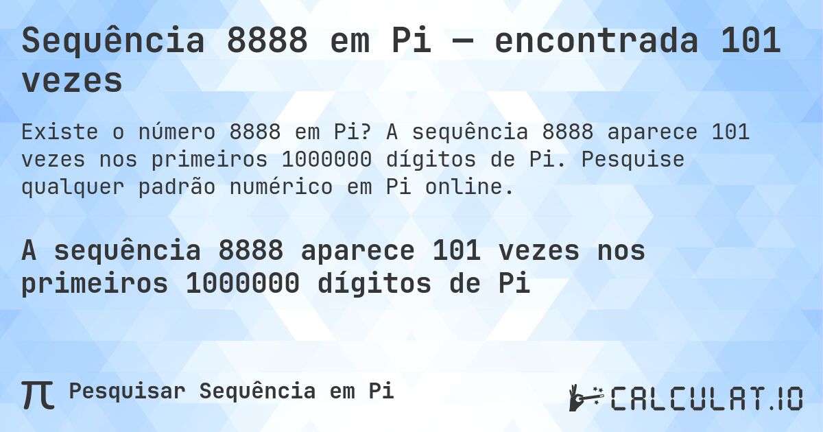 Sequência 8888 em Pi — encontrada 101 vezes. A sequência 8888 aparece 101 vezes nos primeiros 1000000 dígitos de Pi. Pesquise qualquer padrão numérico em Pi online.