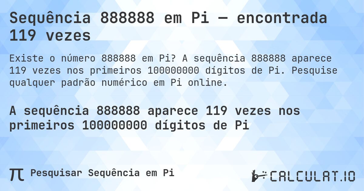 Sequência 888888 em Pi — encontrada 119 vezes. A sequência 888888 aparece 119 vezes nos primeiros 100000000 dígitos de Pi. Pesquise qualquer padrão numérico em Pi online.