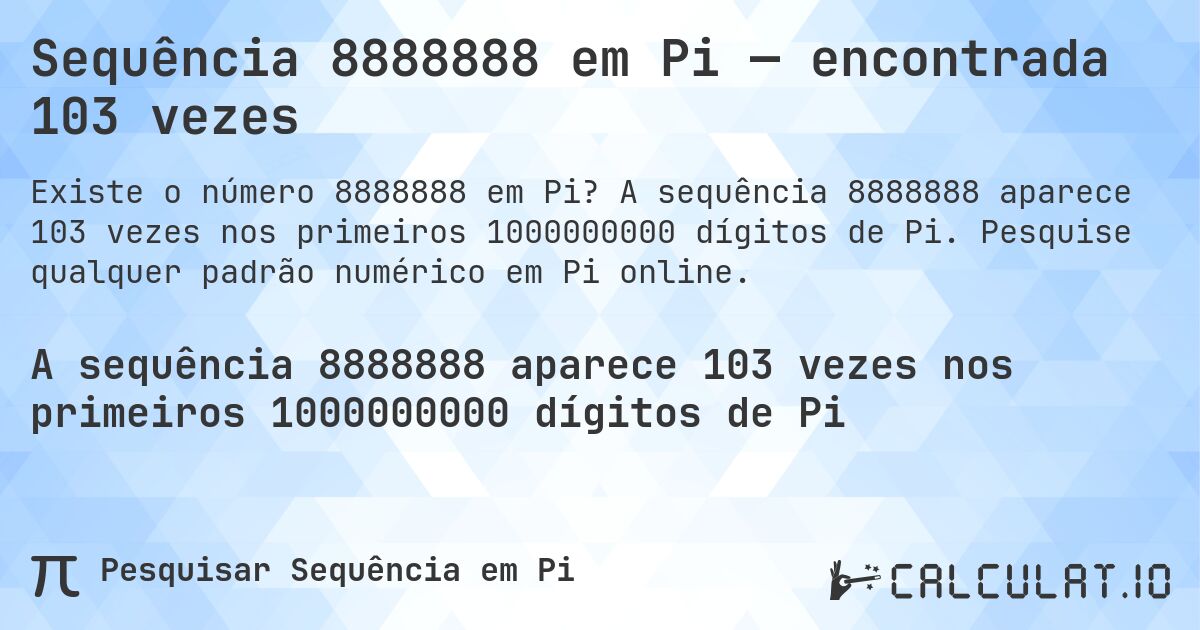 Sequência 8888888 em Pi — encontrada 103 vezes. A sequência 8888888 aparece 103 vezes nos primeiros 1000000000 dígitos de Pi. Pesquise qualquer padrão numérico em Pi online.