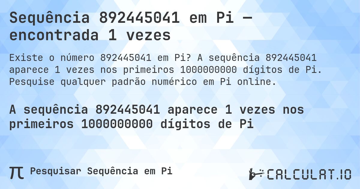 Sequência 892445041 em Pi — encontrada 1 vezes. A sequência 892445041 aparece 1 vezes nos primeiros 1000000000 dígitos de Pi. Pesquise qualquer padrão numérico em Pi online.