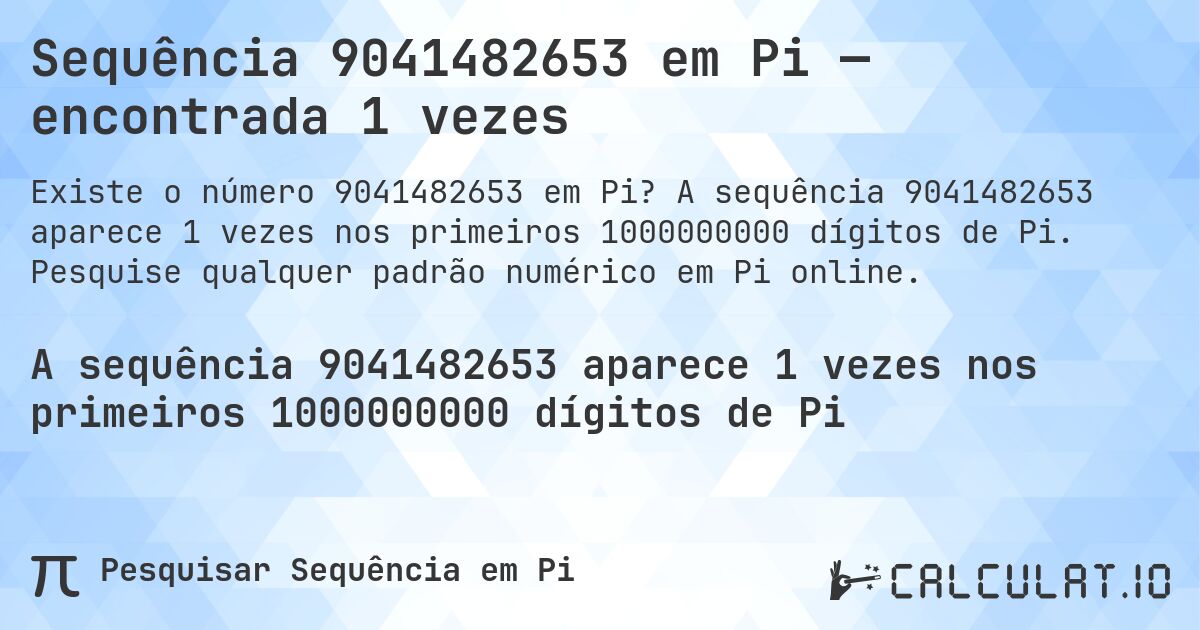 Sequência 9041482653 em Pi — encontrada 1 vezes. A sequência 9041482653 aparece 1 vezes nos primeiros 1000000000 dígitos de Pi. Pesquise qualquer padrão numérico em Pi online.
