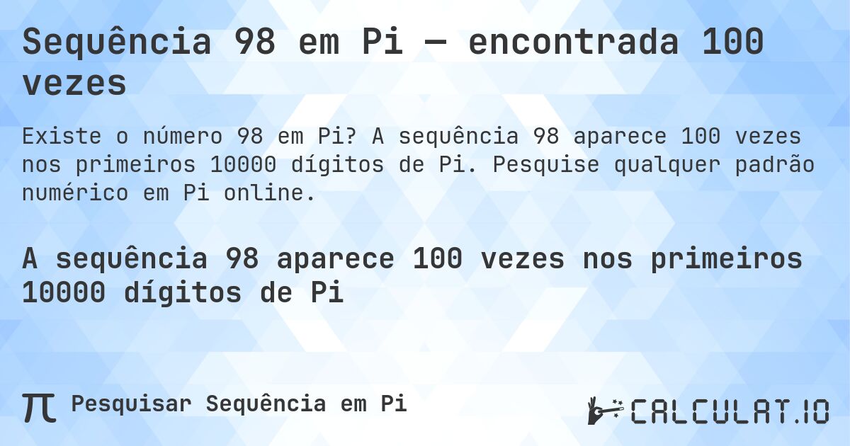 Sequência 98 em Pi — encontrada 100 vezes. A sequência 98 aparece 100 vezes nos primeiros 10000 dígitos de Pi. Pesquise qualquer padrão numérico em Pi online.