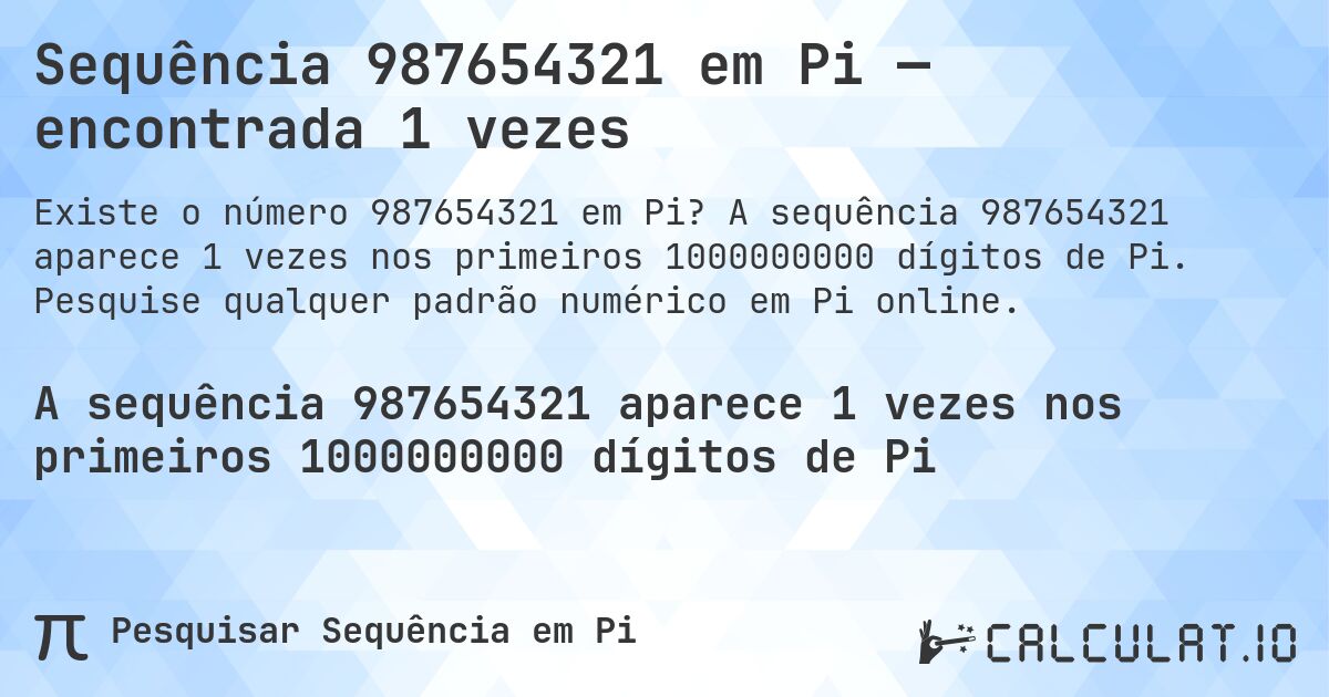 Sequência 987654321 em Pi — encontrada 1 vezes. A sequência 987654321 aparece 1 vezes nos primeiros 1000000000 dígitos de Pi. Pesquise qualquer padrão numérico em Pi online.