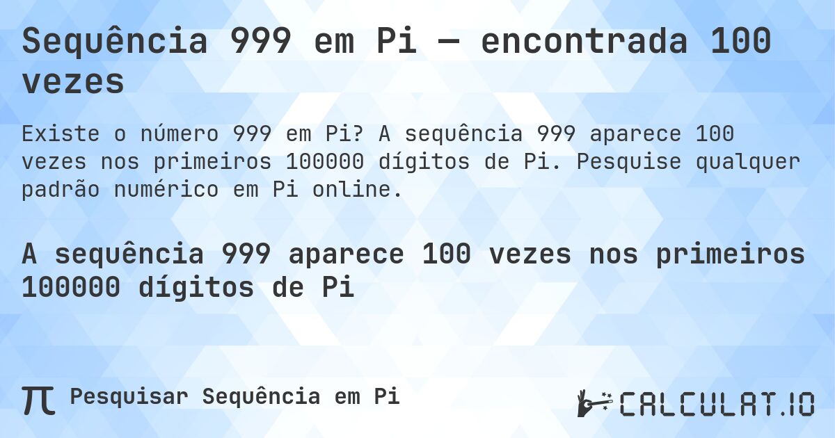 Sequência 999 em Pi — encontrada 100 vezes. A sequência 999 aparece 100 vezes nos primeiros 100000 dígitos de Pi. Pesquise qualquer padrão numérico em Pi online.