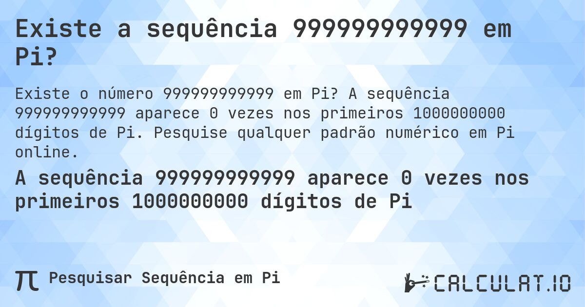 Existe a sequência 999999999999 em Pi?. A sequência 999999999999 aparece 0 vezes nos primeiros 1000000000 dígitos de Pi. Pesquise qualquer padrão numérico em Pi online.