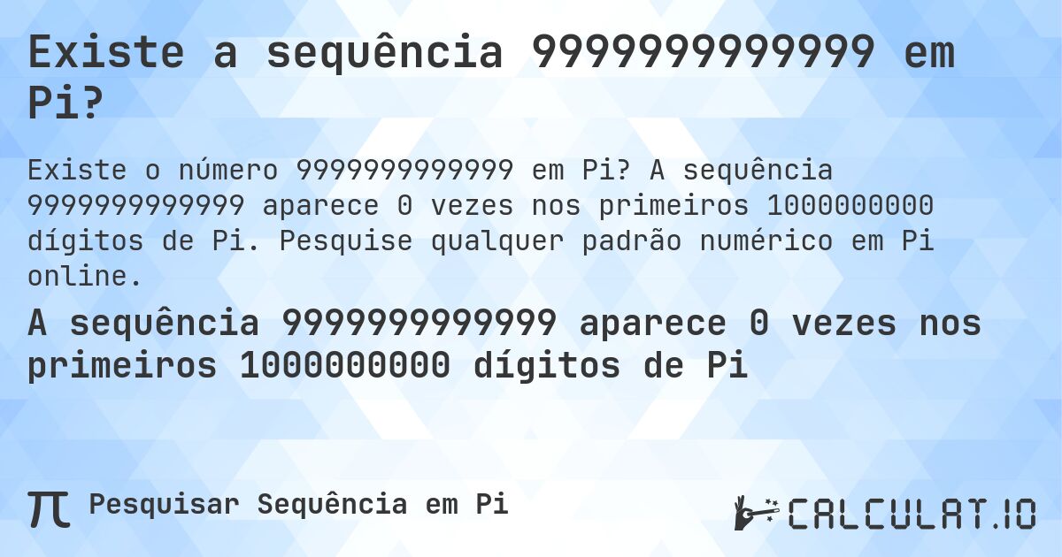 Existe a sequência 9999999999999 em Pi?. A sequência 9999999999999 aparece 0 vezes nos primeiros 1000000000 dígitos de Pi. Pesquise qualquer padrão numérico em Pi online.