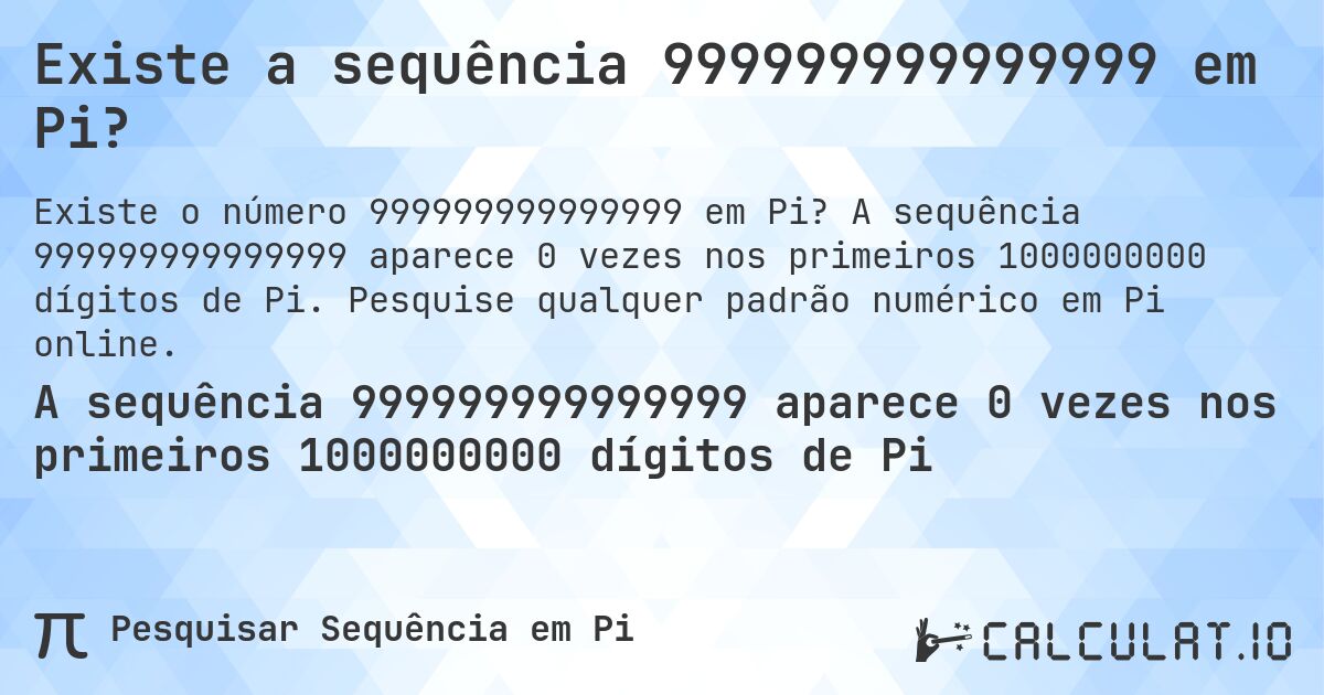 Existe a sequência 999999999999999 em Pi?. A sequência 999999999999999 aparece 0 vezes nos primeiros 1000000000 dígitos de Pi. Pesquise qualquer padrão numérico em Pi online.