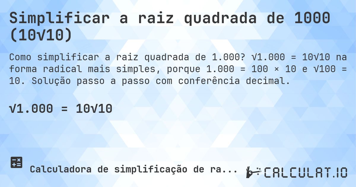 Simplificar a raiz quadrada de 1000 (10√10). √1.000 = 10√10 na forma radical mais simples, porque 1.000 = 100 × 10 e √100 = 10. Solução passo a passo com conferência decimal.