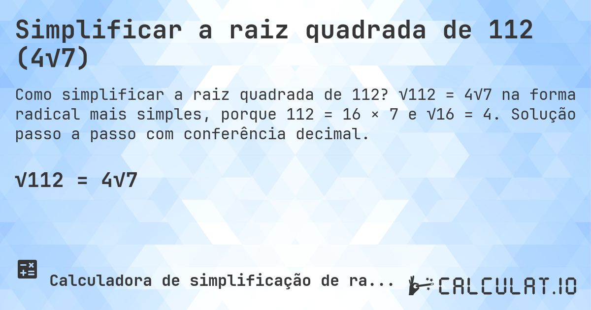 Simplificar a raiz quadrada de 112 (4√7). √112 = 4√7 na forma radical mais simples, porque 112 = 16 × 7 e √16 = 4. Solução passo a passo com conferência decimal.