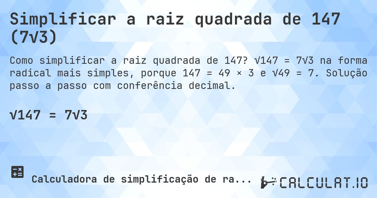 Simplificar a raiz quadrada de 147 (7√3). √147 = 7√3 na forma radical mais simples, porque 147 = 49 × 3 e √49 = 7. Solução passo a passo com conferência decimal.