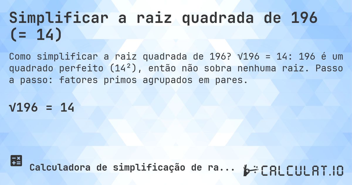Simplificar a raiz quadrada de 196 (= 14). √196 = 14: 196 é um quadrado perfeito (14²), então não sobra nenhuma raiz. Passo a passo: fatores primos agrupados em pares.