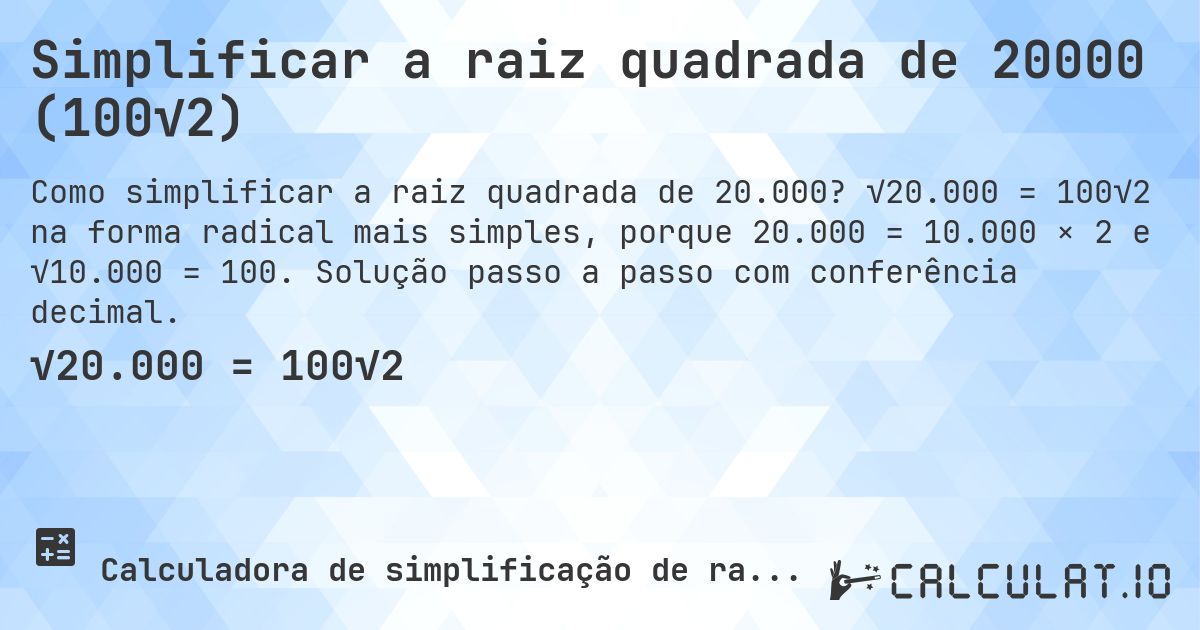 Simplificar a raiz quadrada de 20000 (100√2). √20.000 = 100√2 na forma radical mais simples, porque 20.000 = 10.000 × 2 e √10.000 = 100. Solução passo a passo com conferência decimal.
