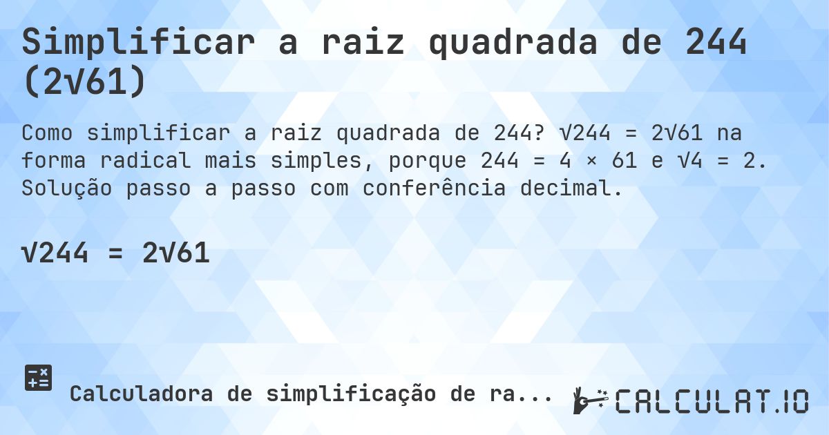 Simplificar a raiz quadrada de 244 (2√61). √244 = 2√61 na forma radical mais simples, porque 244 = 4 × 61 e √4 = 2. Solução passo a passo com conferência decimal.