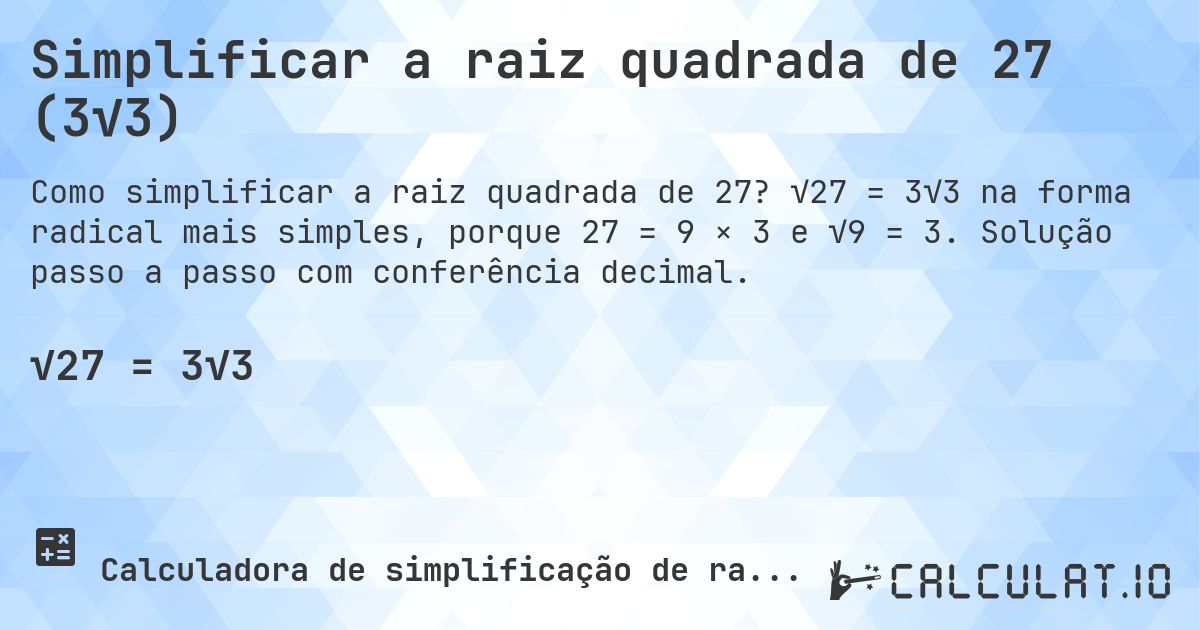 Simplificar a raiz quadrada de 27 (3√3). √27 = 3√3 na forma radical mais simples, porque 27 = 9 × 3 e √9 = 3. Solução passo a passo com conferência decimal.