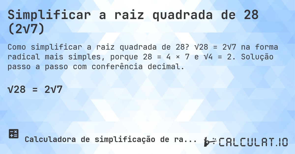 Simplificar a raiz quadrada de 28 (2√7). √28 = 2√7 na forma radical mais simples, porque 28 = 4 × 7 e √4 = 2. Solução passo a passo com conferência decimal.