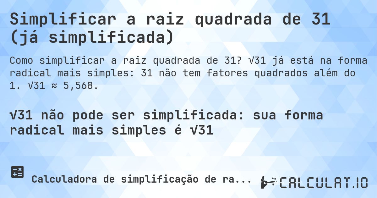 Simplificar a raiz quadrada de 31 (já simplificada). √31 já está na forma radical mais simples: 31 não tem fatores quadrados além do 1. √31 ≈ 5,568.