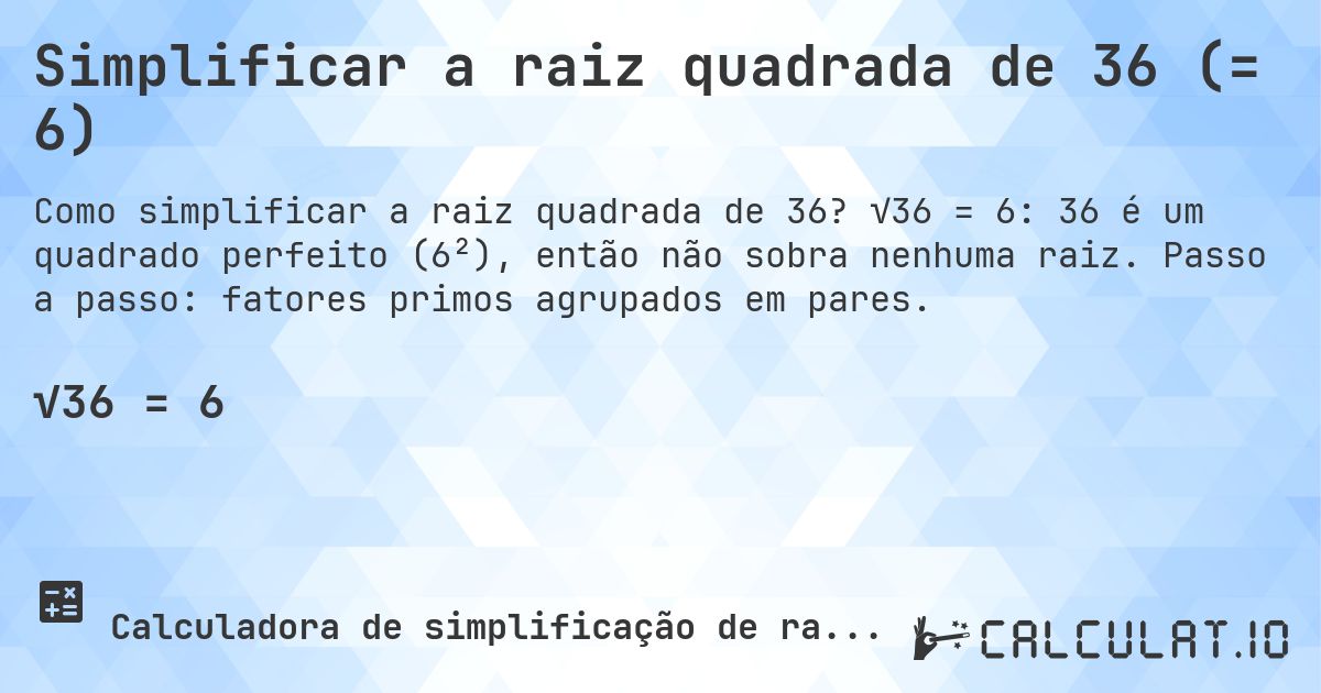 Simplificar a raiz quadrada de 36 (= 6). √36 = 6: 36 é um quadrado perfeito (6²), então não sobra nenhuma raiz. Passo a passo: fatores primos agrupados em pares.
