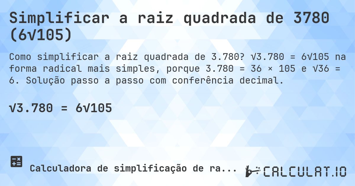 Simplificar a raiz quadrada de 3780 (6√105). √3.780 = 6√105 na forma radical mais simples, porque 3.780 = 36 × 105 e √36 = 6. Solução passo a passo com conferência decimal.