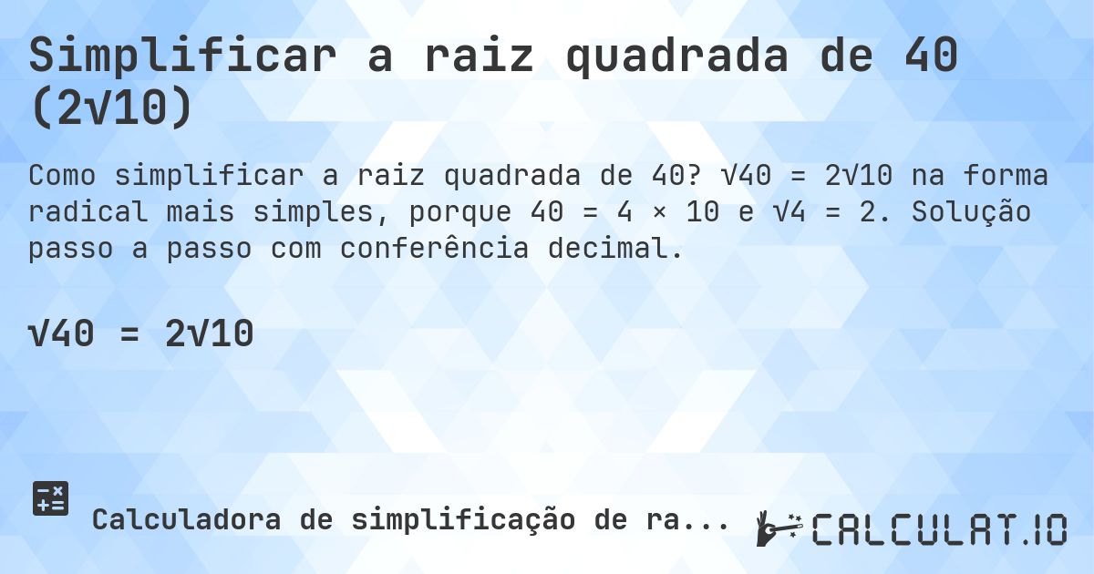 Simplificar a raiz quadrada de 40 (2√10). √40 = 2√10 na forma radical mais simples, porque 40 = 4 × 10 e √4 = 2. Solução passo a passo com conferência decimal.