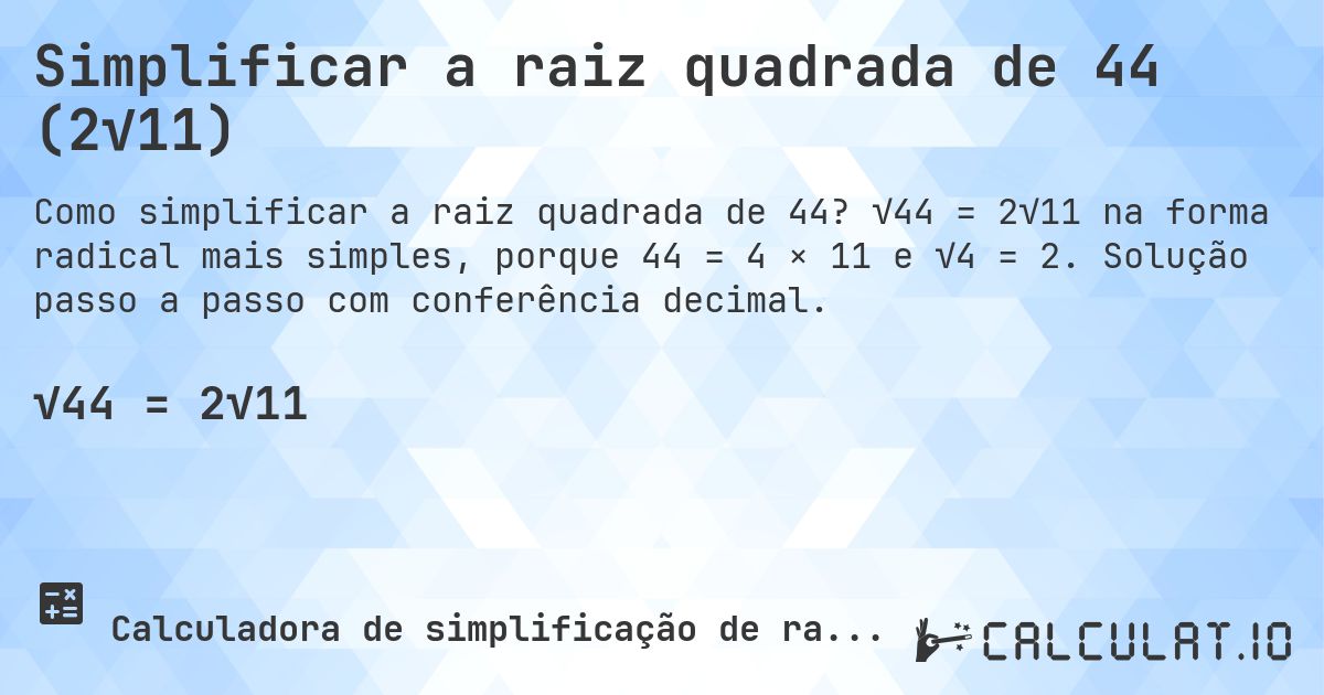 Simplificar a raiz quadrada de 44 (2√11). √44 = 2√11 na forma radical mais simples, porque 44 = 4 × 11 e √4 = 2. Solução passo a passo com conferência decimal.