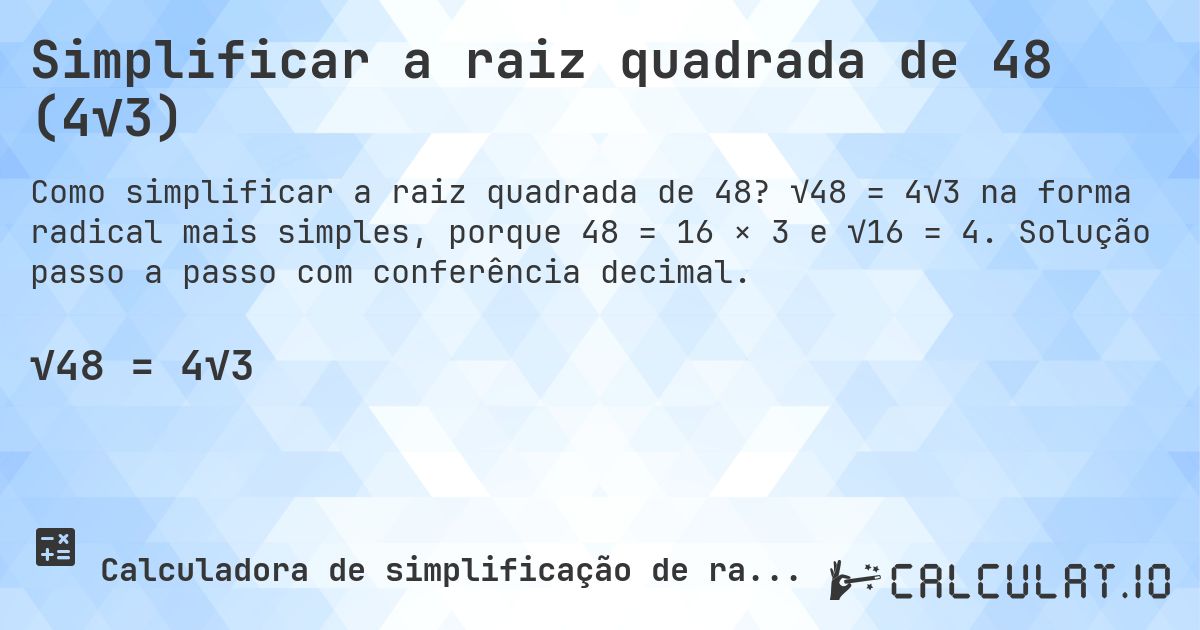 Simplificar a raiz quadrada de 48 (4√3). √48 = 4√3 na forma radical mais simples, porque 48 = 16 × 3 e √16 = 4. Solução passo a passo com conferência decimal.