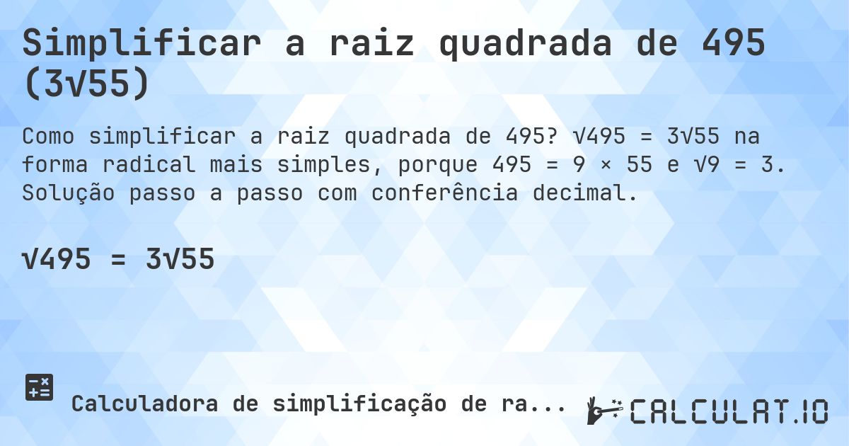Simplificar a raiz quadrada de 495 (3√55). √495 = 3√55 na forma radical mais simples, porque 495 = 9 × 55 e √9 = 3. Solução passo a passo com conferência decimal.
