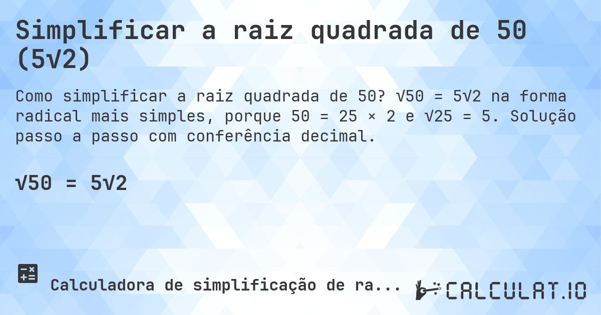 Simplificar a raiz quadrada de 50 (5√2). √50 = 5√2 na forma radical mais simples, porque 50 = 25 × 2 e √25 = 5. Solução passo a passo com conferência decimal.