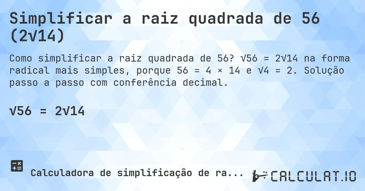 Simplificar a raiz quadrada de 56 (2√14). √56 = 2√14 na forma radical mais simples, porque 56 = 4 × 14 e √4 = 2. Solução passo a passo com conferência decimal.