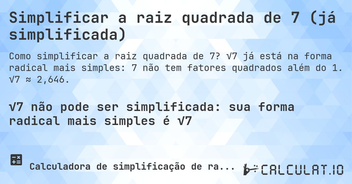 Simplificar a raiz quadrada de 7 (já simplificada). √7 já está na forma radical mais simples: 7 não tem fatores quadrados além do 1. √7 ≈ 2,646.