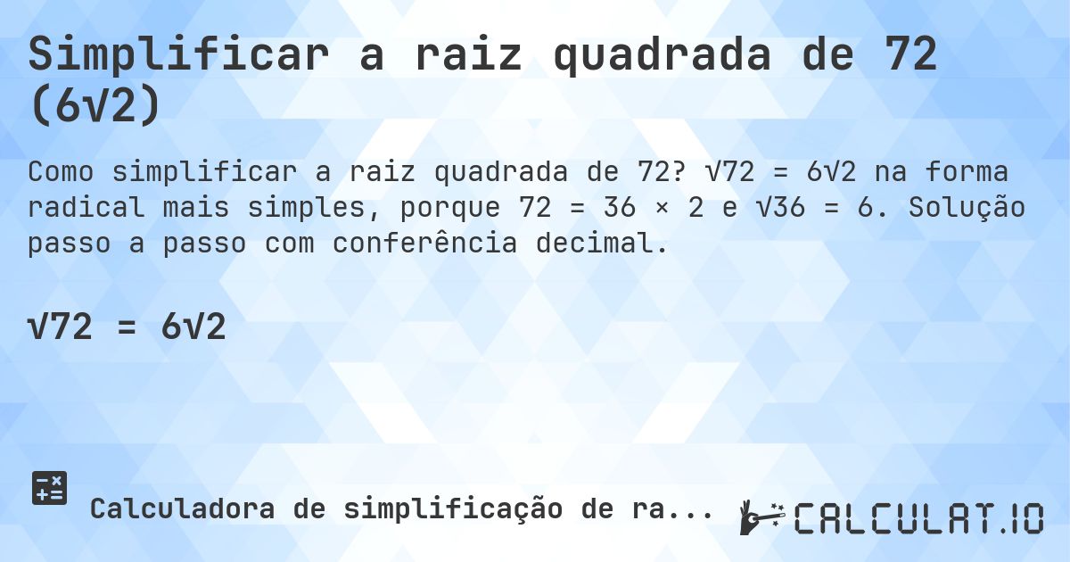 Simplificar a raiz quadrada de 72 (6√2). √72 = 6√2 na forma radical mais simples, porque 72 = 36 × 2 e √36 = 6. Solução passo a passo com conferência decimal.