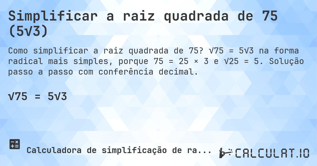 Simplificar a raiz quadrada de 75 (5√3). √75 = 5√3 na forma radical mais simples, porque 75 = 25 × 3 e √25 = 5. Solução passo a passo com conferência decimal.