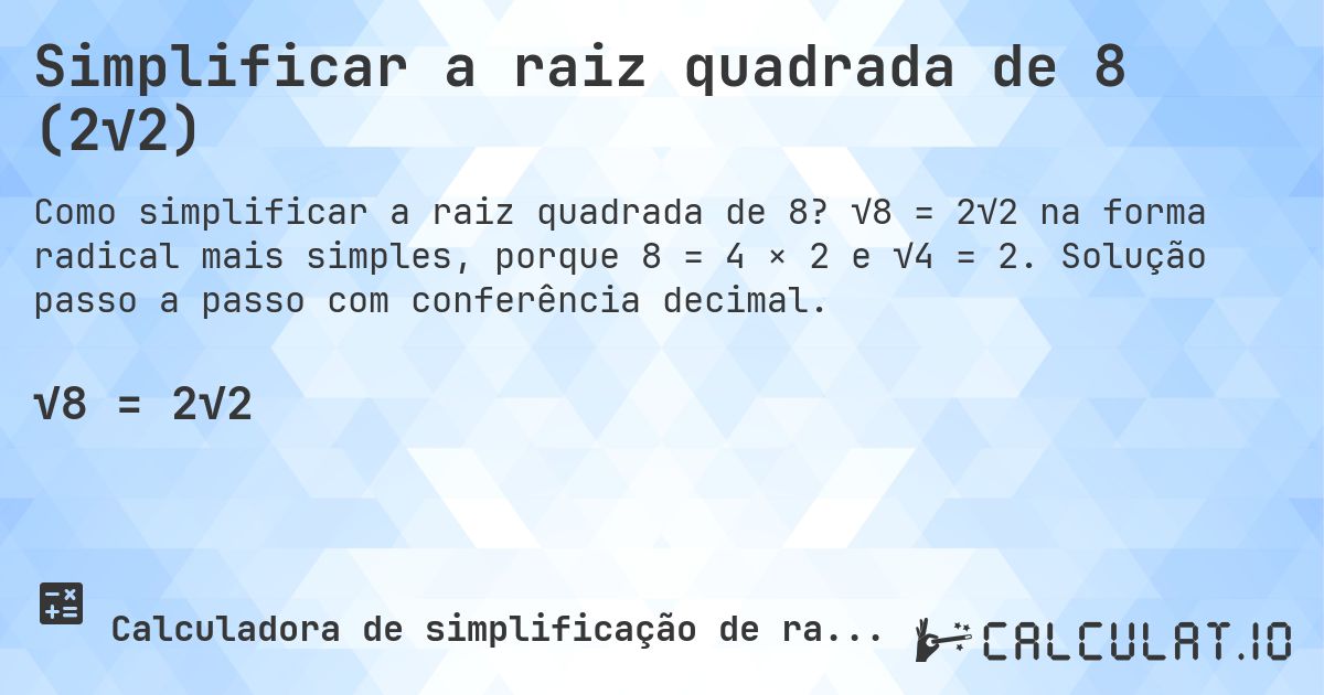 Simplificar a raiz quadrada de 8 (2√2). √8 = 2√2 na forma radical mais simples, porque 8 = 4 × 2 e √4 = 2. Solução passo a passo com conferência decimal.
