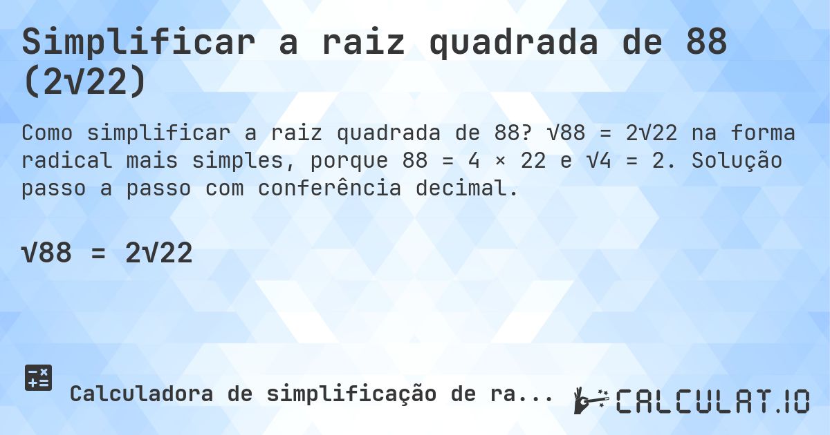 Simplificar a raiz quadrada de 88 (2√22). √88 = 2√22 na forma radical mais simples, porque 88 = 4 × 22 e √4 = 2. Solução passo a passo com conferência decimal.