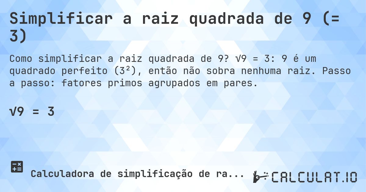 Simplificar a raiz quadrada de 9 (= 3). √9 = 3: 9 é um quadrado perfeito (3²), então não sobra nenhuma raiz. Passo a passo: fatores primos agrupados em pares.