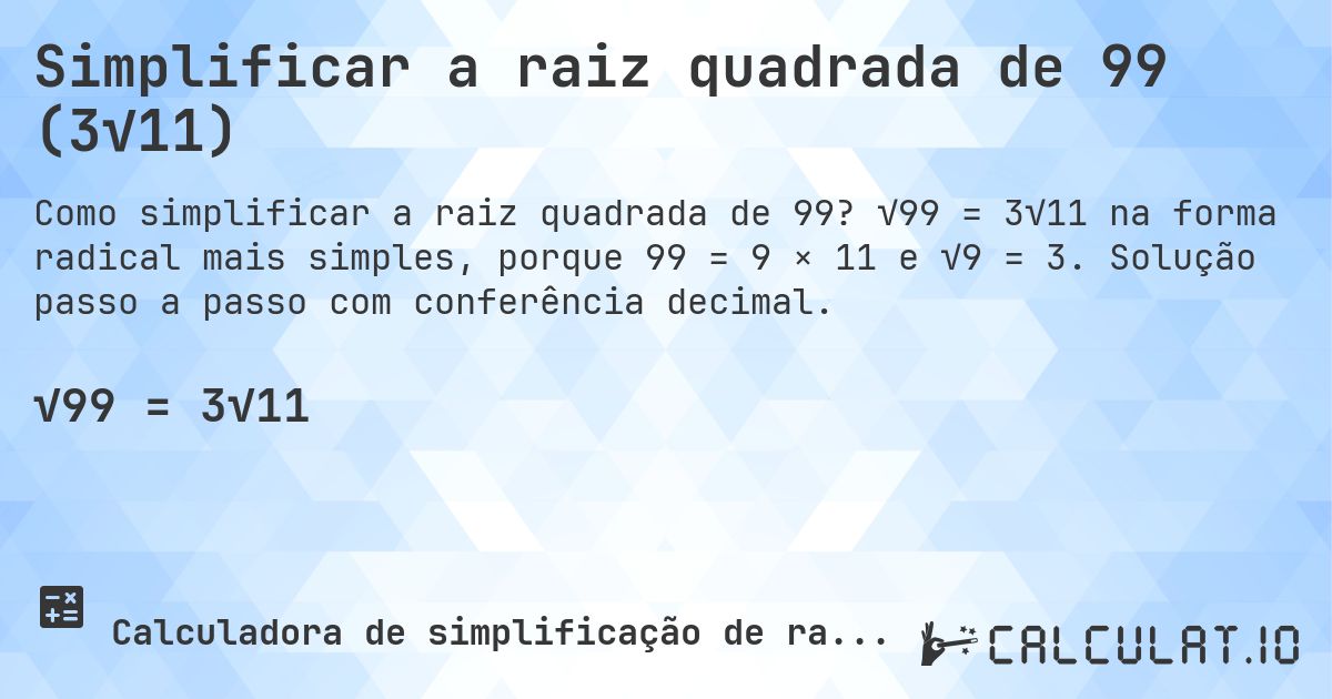Simplificar a raiz quadrada de 99 (3√11). √99 = 3√11 na forma radical mais simples, porque 99 = 9 × 11 e √9 = 3. Solução passo a passo com conferência decimal.
