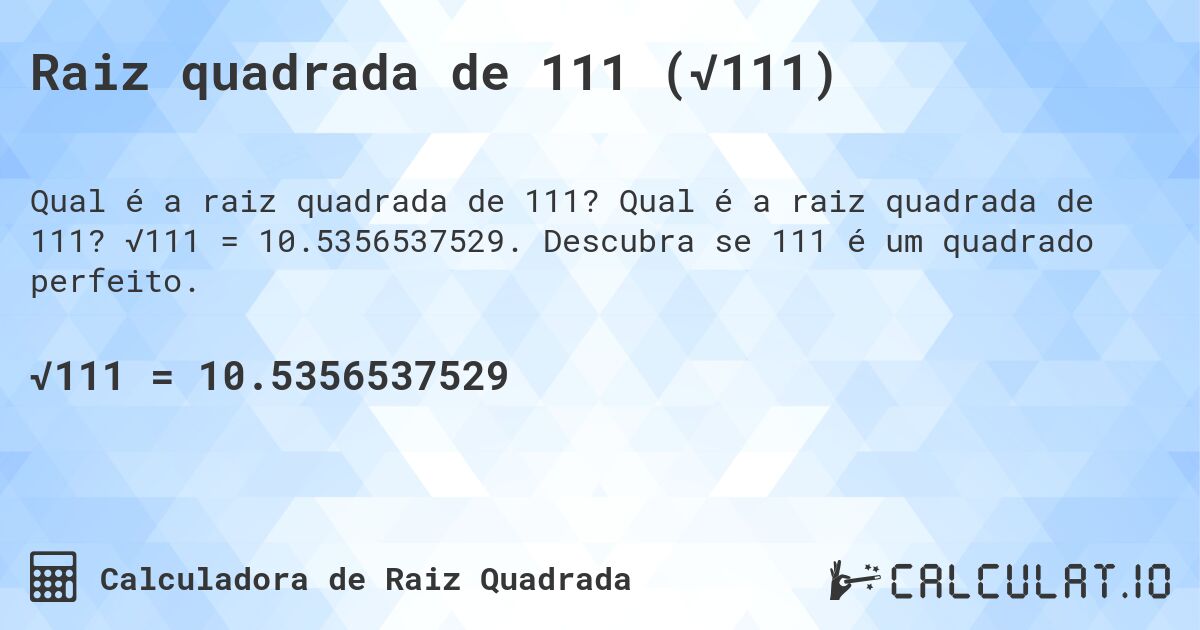 Raiz quadrada de 111 (√111). Qual é a raiz quadrada de 111? √111 = 10.5356537529. Descubra se 111 é um quadrado perfeito.