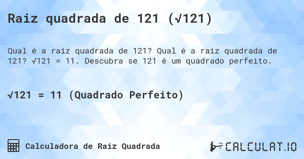 Raiz quadrada de 121 (√121). Qual é a raiz quadrada de 121? √121 = 11. Descubra se 121 é um quadrado perfeito.