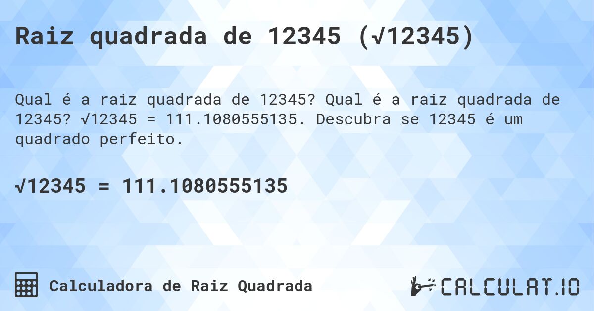 Raiz quadrada de 12345 (√12345). Qual é a raiz quadrada de 12345? √12345 = 111.1080555135. Descubra se 12345 é um quadrado perfeito.