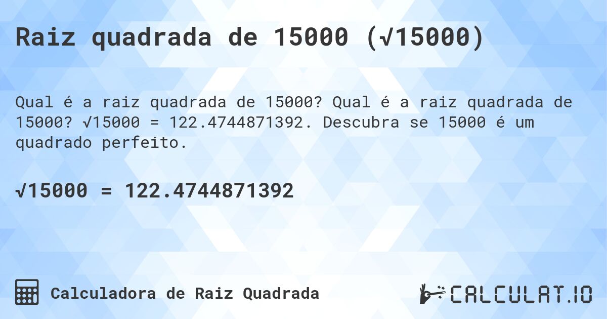Raiz quadrada de 15000 (√15000). Qual é a raiz quadrada de 15000? √15000 = 122.4744871392. Descubra se 15000 é um quadrado perfeito.