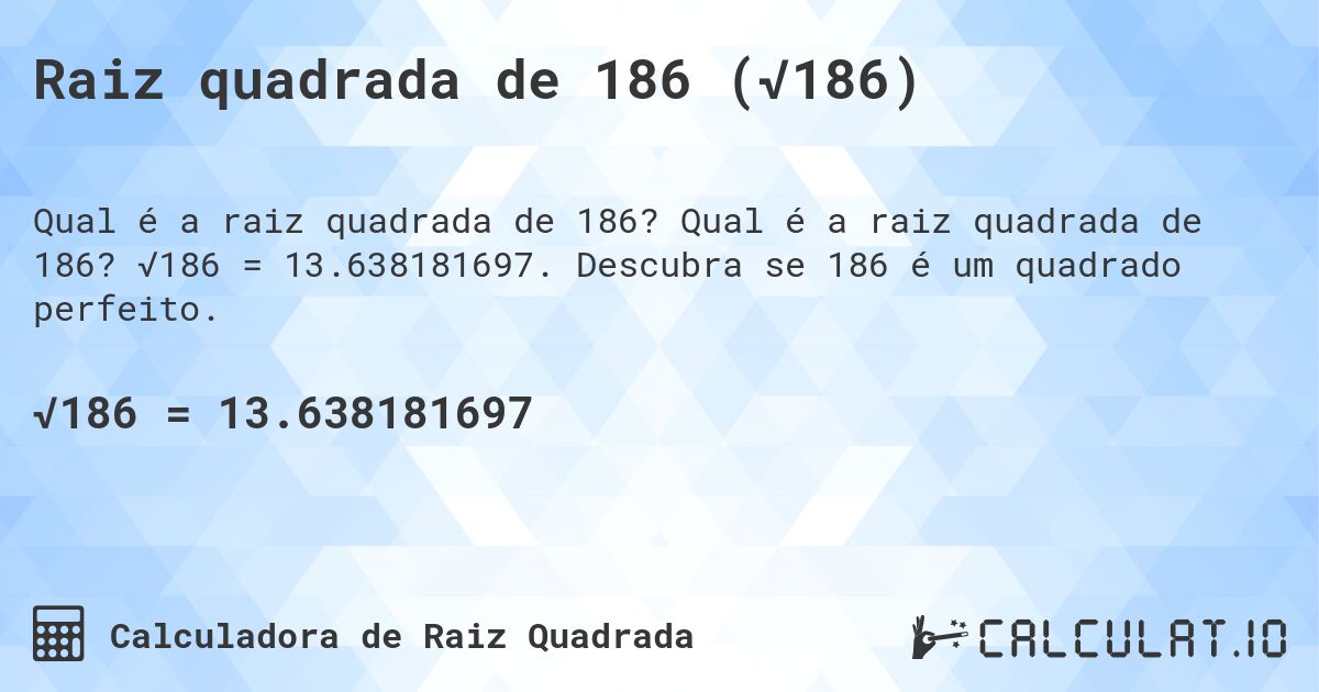 Raiz quadrada de 186 (√186). Qual é a raiz quadrada de 186? √186 = 13.638181697. Descubra se 186 é um quadrado perfeito.