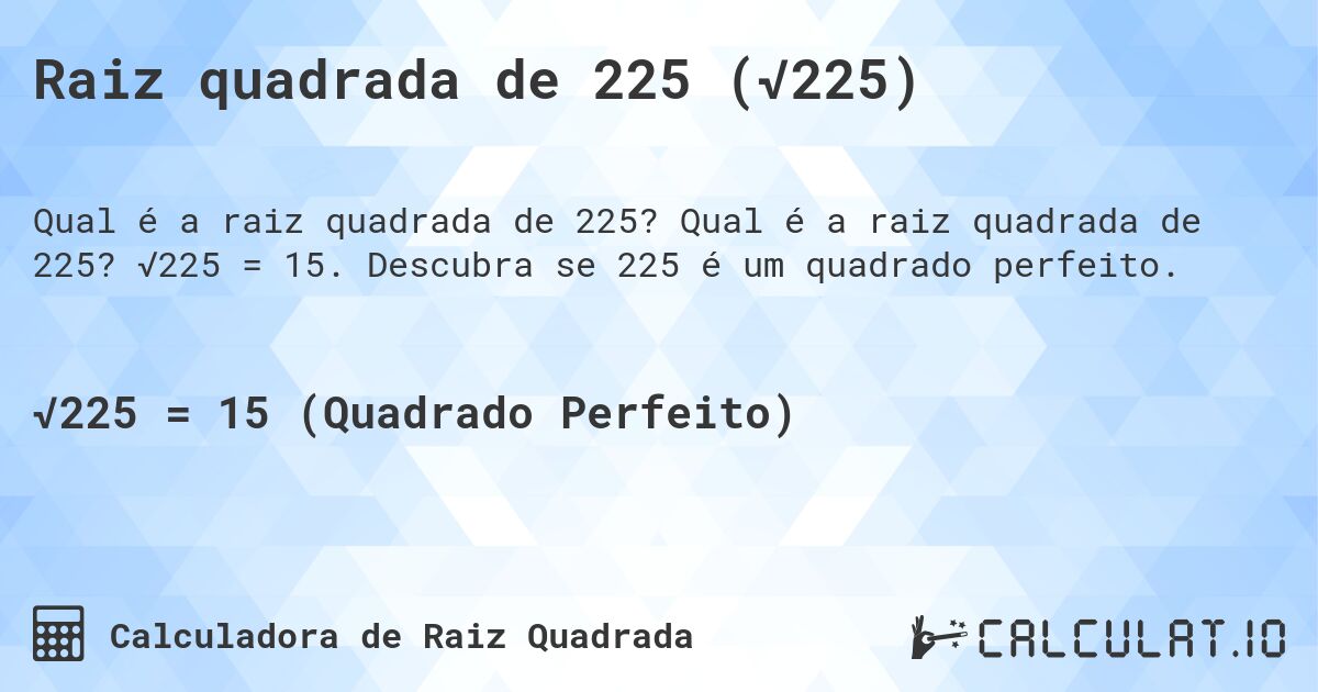 Raiz quadrada de 225 (√225). Qual é a raiz quadrada de 225? √225 = 15. Descubra se 225 é um quadrado perfeito.