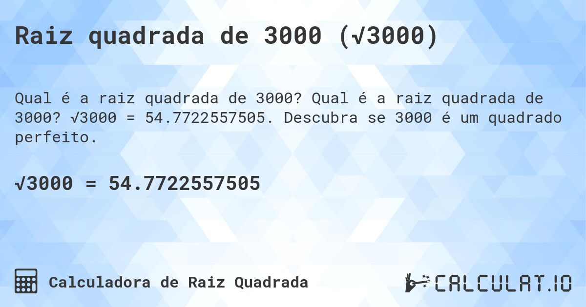 Raiz quadrada de 3000 (√3000). Qual é a raiz quadrada de 3000? √3000 = 54.7722557505. Descubra se 3000 é um quadrado perfeito.