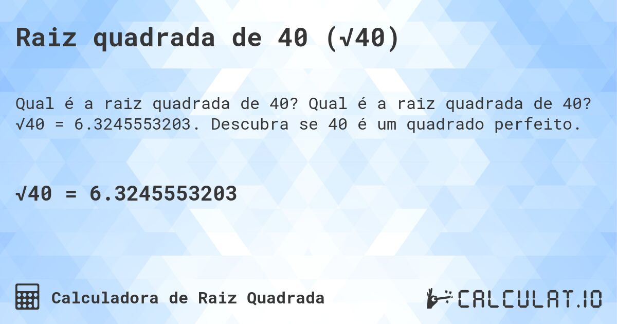 Raiz quadrada de 40 (√40). Qual é a raiz quadrada de 40? √40 = 6.3245553203. Descubra se 40 é um quadrado perfeito.