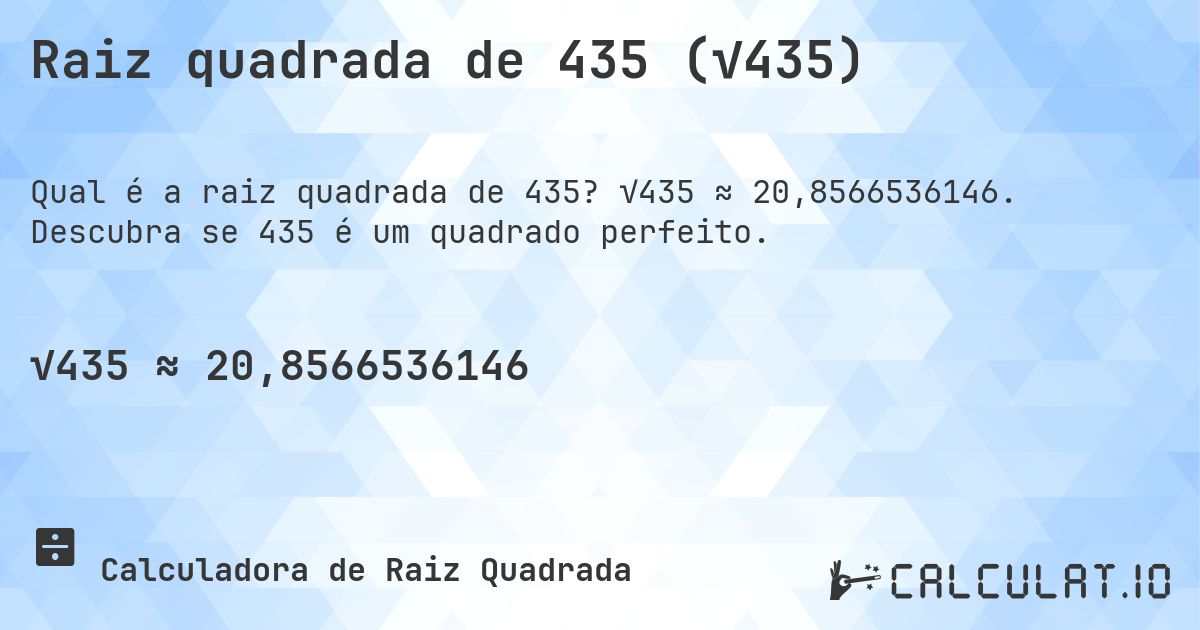 Raiz quadrada de 435 (√435). √435 ≈ 20,8566536146. Descubra se 435 é um quadrado perfeito.